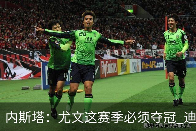 内斯塔：尤文这赛季必须夺冠 迪巴拉增强罗马实力